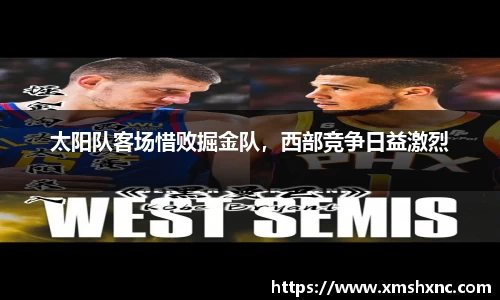 太阳队客场惜败掘金队，西部竞争日益激烈