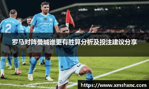 罗马对阵曼城谁更有胜算分析及投注建议分享